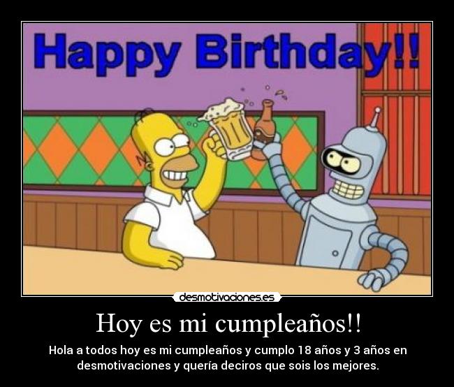 Hoy es mi cumpleaños!! - Hola a todos hoy es mi cumpleaños y cumplo 18 años y 3 años en
desmotivaciones y quería deciros que sois los mejores.
