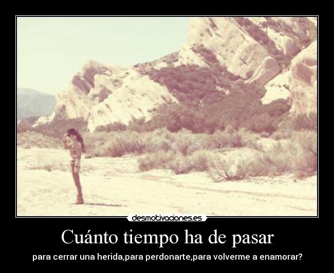 Cuánto tiempo ha de pasar - para cerrar una herida,para perdonarte,para volverme a enamorar?