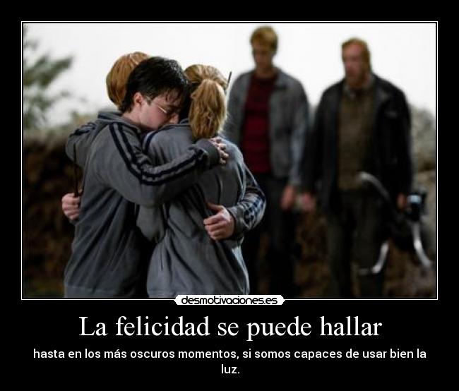 La felicidad se puede hallar - hasta en los más oscuros momentos, si somos capaces de usar bien la luz.