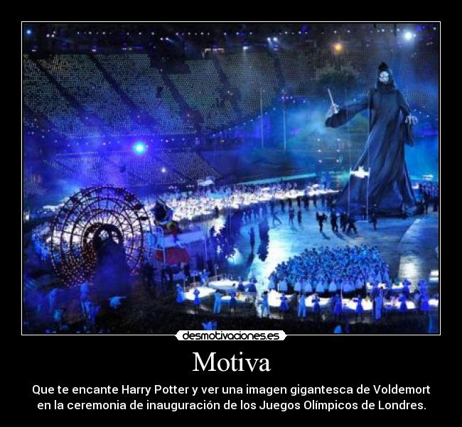 Motiva - Que te encante Harry Potter y ver una imagen gigantesca de Voldemort
en la ceremonia de inauguración de los Juegos Olímpicos de Londres.