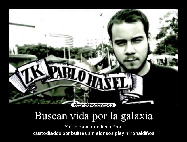 Buscan vida por la galaxia - Y que pasa con los niños
custodiados por buitres sin alonsos play ni ronaldiños