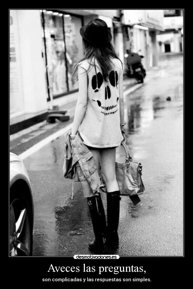 Aveces las preguntas, - son complicadas y las respuestas son simples.
