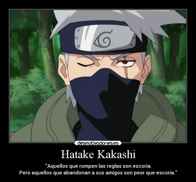 Hatake Kakashi - Aquellos que rompen las reglas son escoria.
Pero aquellos que abandonan a sus amigos son peor que escoria.
