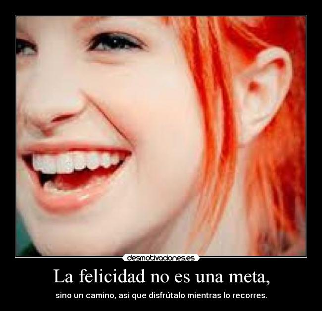 La felicidad no es una meta, - sino un camino, asi que disfrútalo mientras lo recorres.
