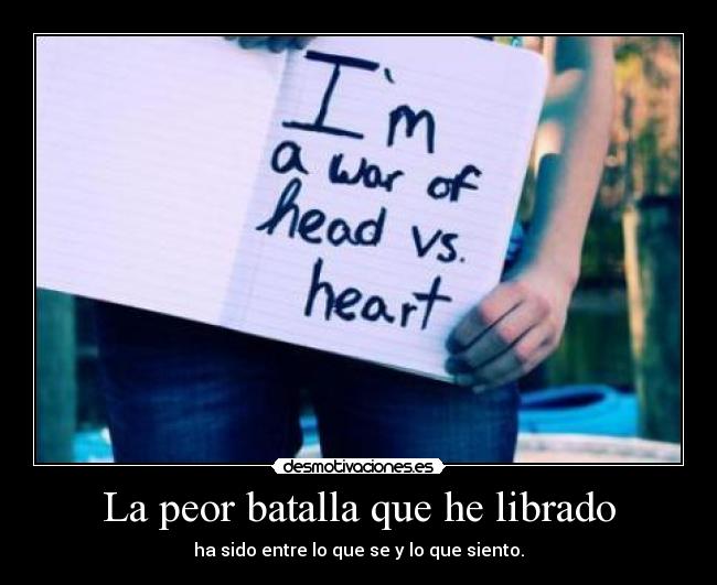 La peor batalla que he librado - ha sido entre lo que se y lo que siento.
