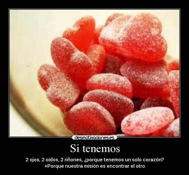 Si tenemos - 2 ojos, 2 oídos, 2 riñones, ¿porque tenemos un solo corazón?
+Porque nuestra misión es encontrar el otro