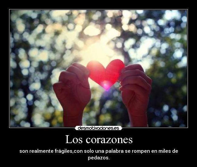 Los corazones - son realmente frágiles,con solo una palabra se rompen en miles de pedazos.