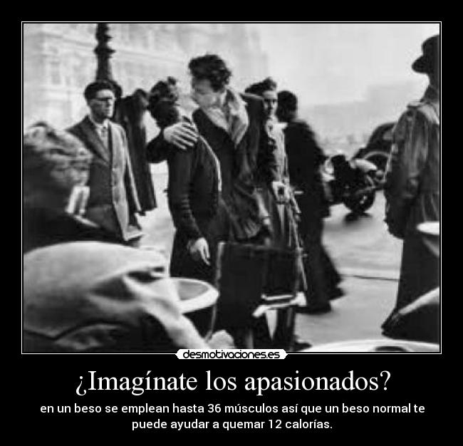 ¿Imagínate los apasionados? - en un beso se emplean hasta 36 músculos así que un beso normal te
puede ayudar a quemar 12 calorías.