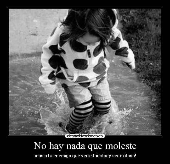 No hay nada que moleste - mas a tu enemigo que verte triunfar y ser exitoso!