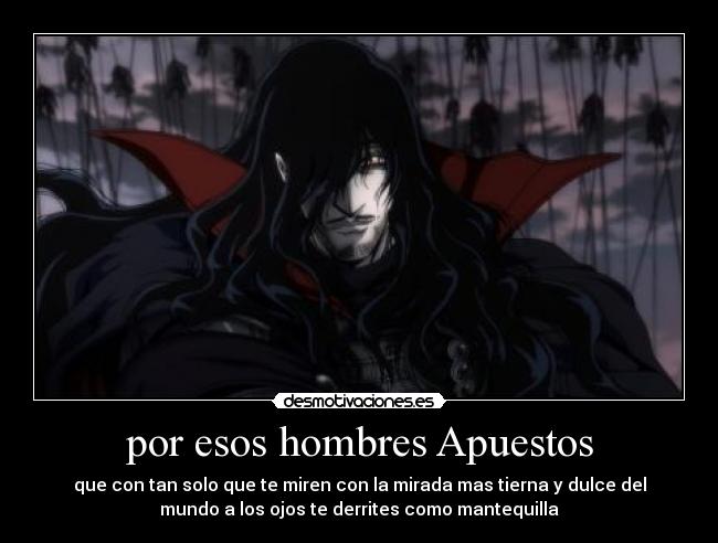 por esos hombres Apuestos - que con tan solo que te miren con la mirada mas tierna y dulce del
mundo a los ojos te derrites como mantequilla