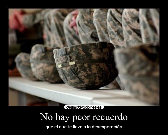 No hay peor recuerdo - que el que te lleva a la desesperación.