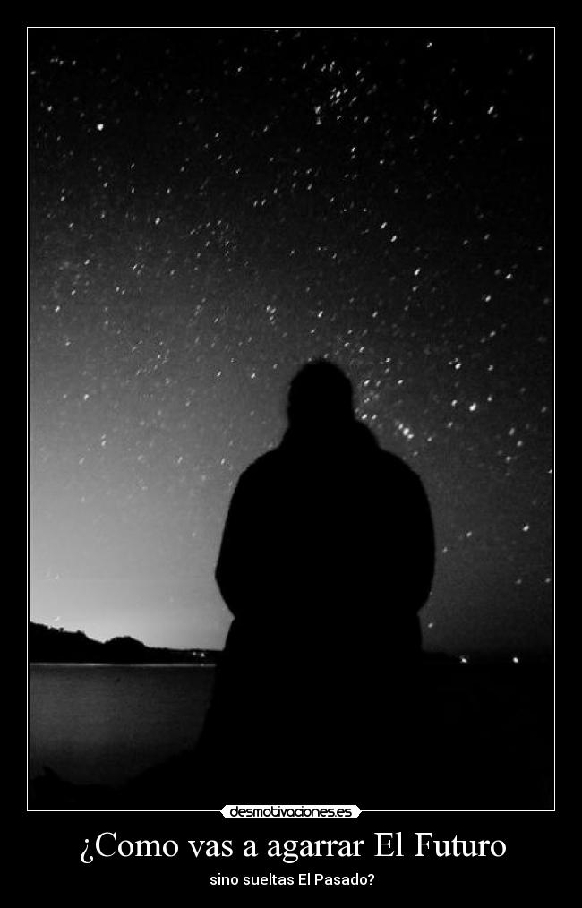¿Como vas a agarrar El Futuro - sino sueltas El Pasado?
