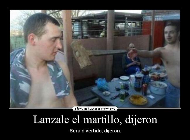 Lanzale el martillo, dijeron - Será divertido, dijeron.