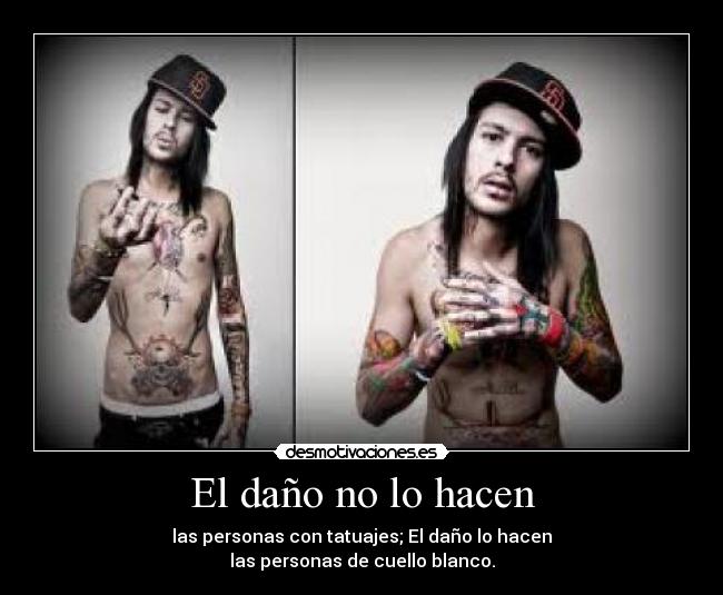 El daño no lo hacen - las personas con tatuajes; El daño lo hacen
las personas de cuello blanco.