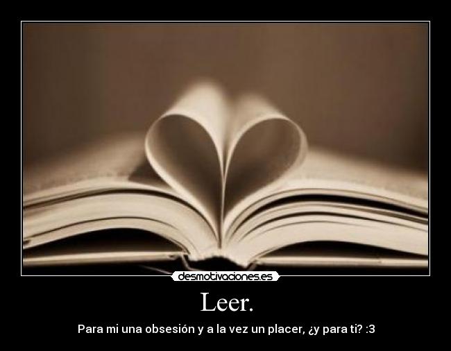 Leer. - Para mi una obsesión y a la vez un placer, ¿y para ti? :3