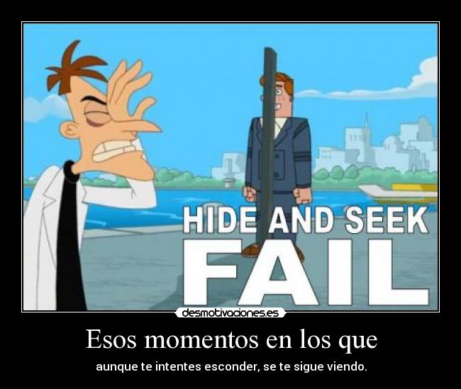 Esos momentos en los que - aunque te intentes esconder, se te sigue viendo.