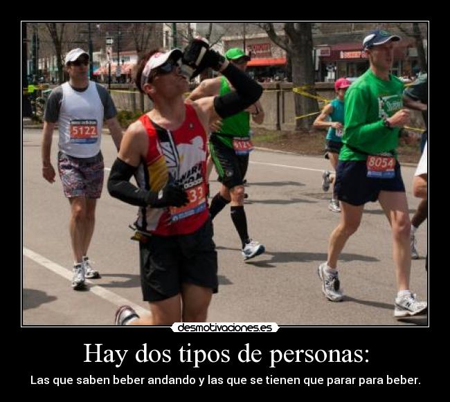 Hay dos tipos de personas: - Las que saben beber andando y las que se tienen que parar para beber.