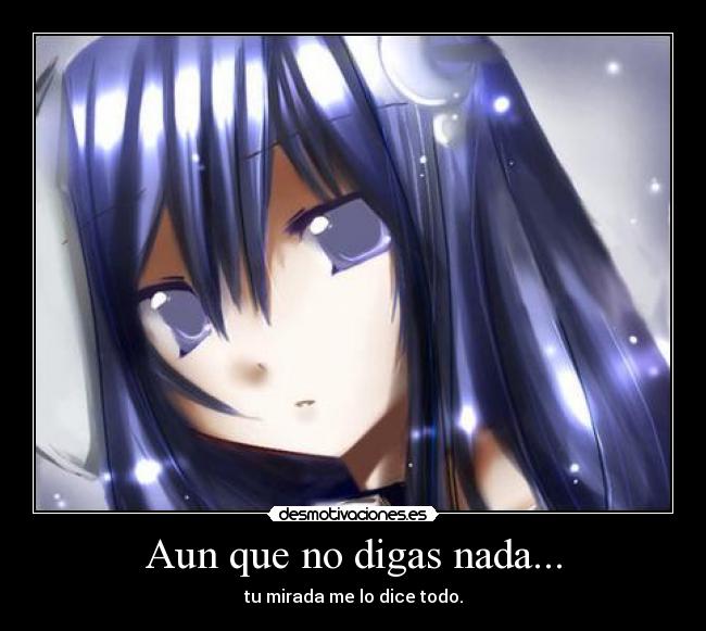 Aun que no digas nada... - tu mirada me lo dice todo.