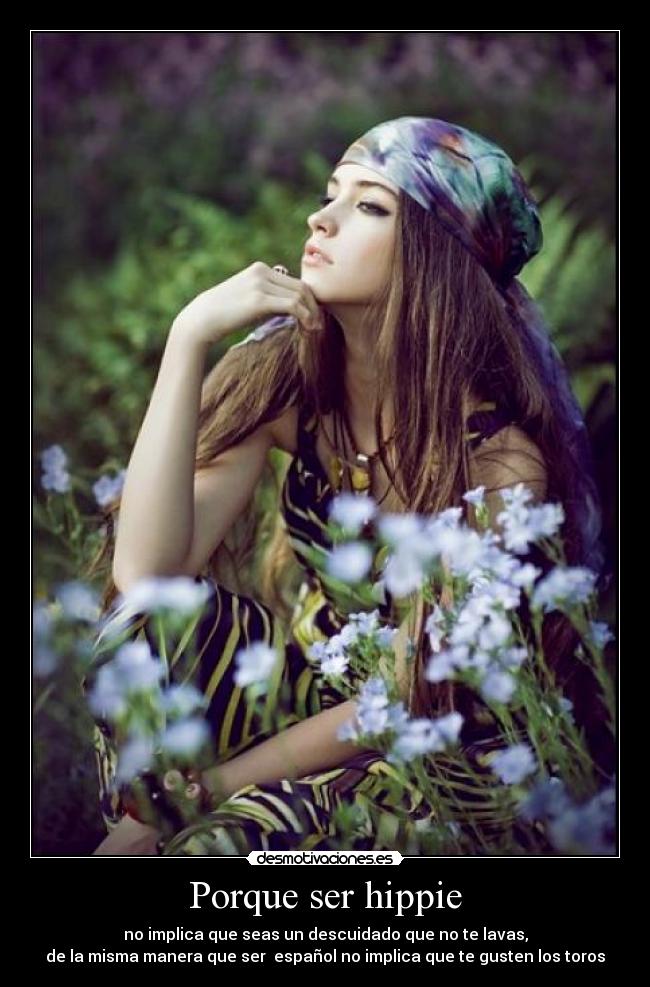 Porque ser hippie - no implica que seas un descuidado que no te lavas,
de la misma manera que ser español no implica que te gusten los toros