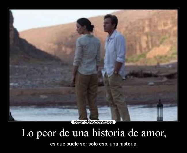 Lo peor de una historia de amor, - es que suele ser solo eso, una historia.