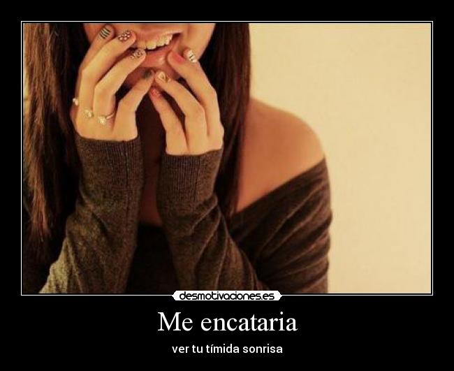 Me encataria - ver tu tímida sonrisa