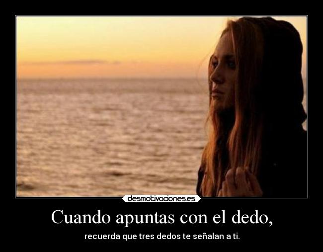 Cuando apuntas con el dedo, - recuerda que tres dedos te señalan a ti.
