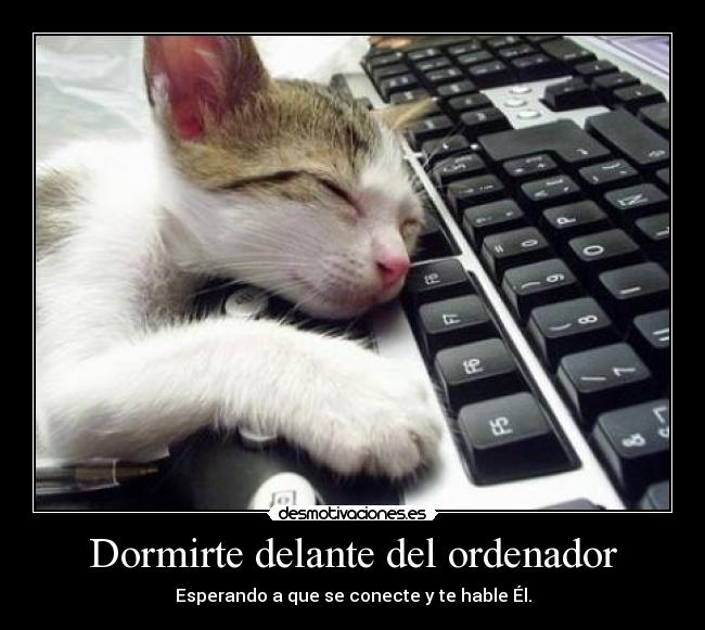 Dormirte delante del ordenador - Esperando a que se conecte y te hable Él.