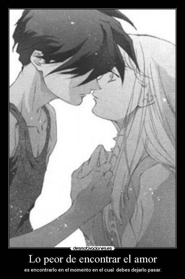 Lo peor de encontrar el amor - es encontrarlo en el momento en el cual  debes dejarlo pasar.