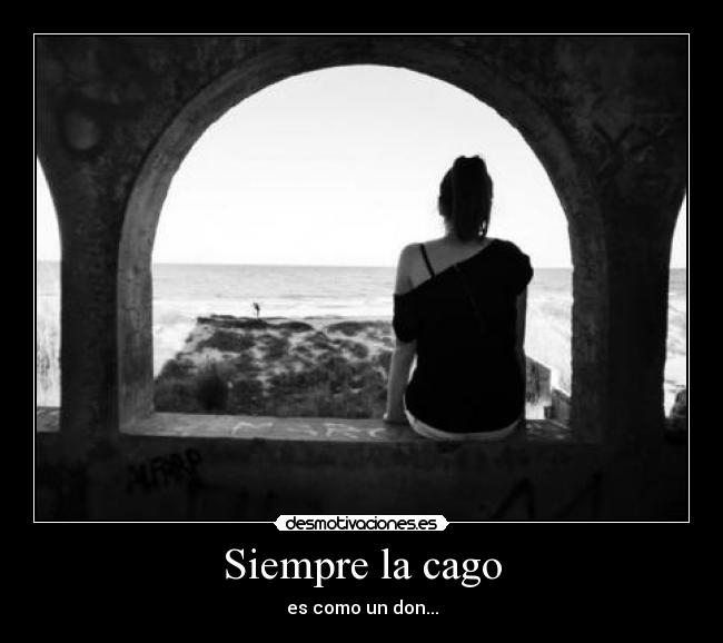 Siempre la cago - es como un don...