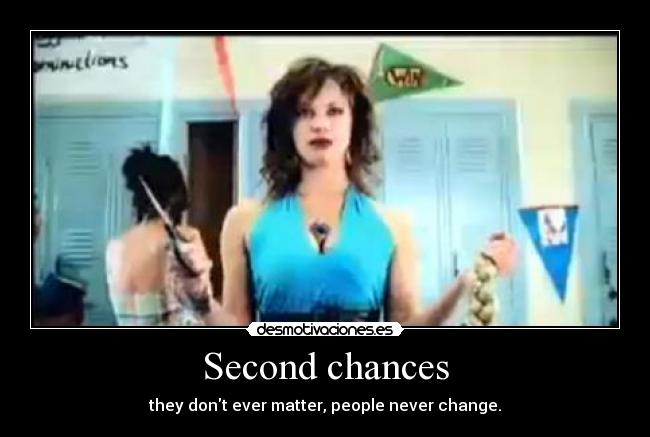 Second chances - they dont ever matter, people never change.