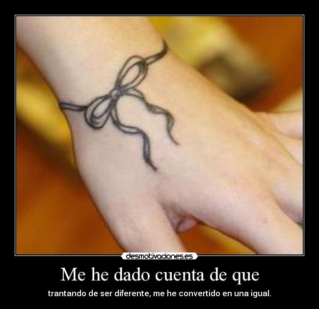 Me he dado cuenta de que - trantando de ser diferente, me he convertido en una igual.