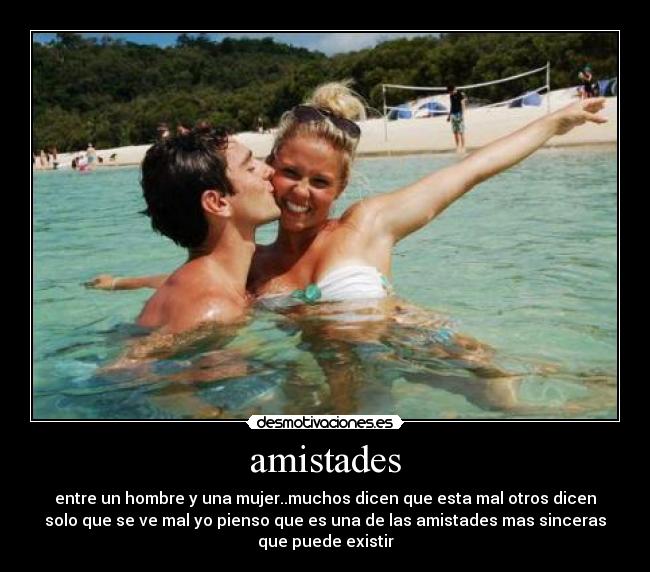 amistades - entre un hombre y una mujer..muchos dicen que esta mal otros dicen
solo que se ve mal yo pienso que es una de las amistades mas sinceras
que puede existir
