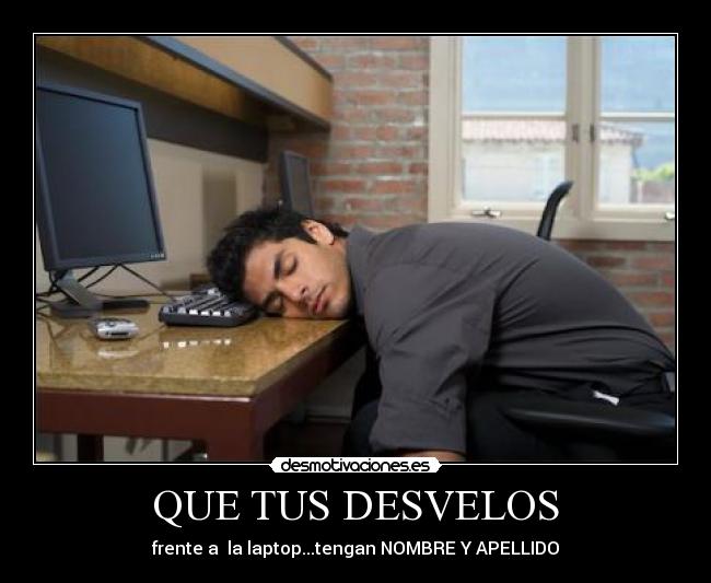 QUE TUS DESVELOS - frente a la laptop...tengan NOMBRE Y APELLIDO