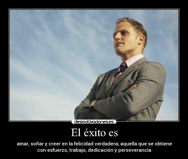 El éxito es - amar, soñar y creer en la felicidad verdadera; aquella que se obtiene
con esfuerzo, trabajo, dedicación y perseverancia