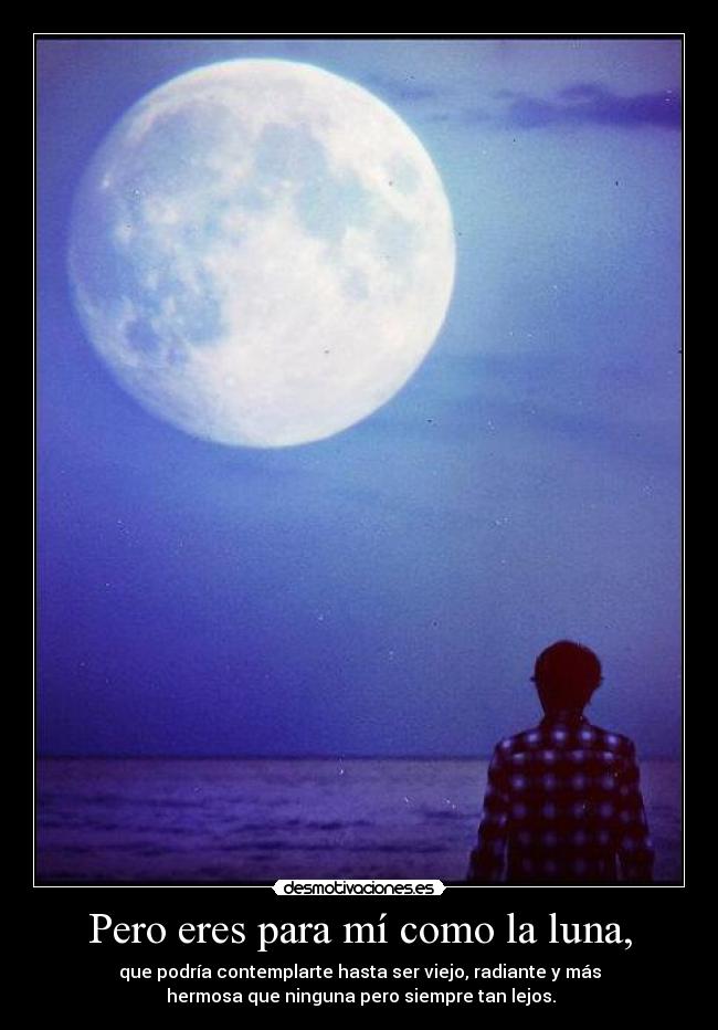 Pero eres para mí como la luna, - 