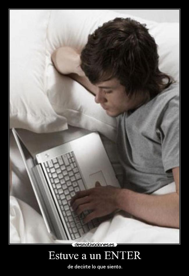 Estuve a un ENTER - de decirte lo que siento.
