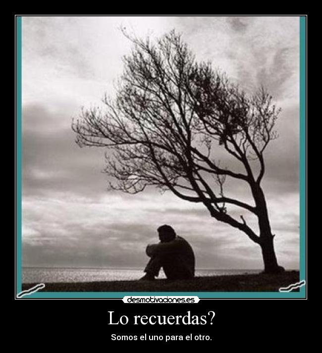 Lo recuerdas? - Somos el uno para el otro.