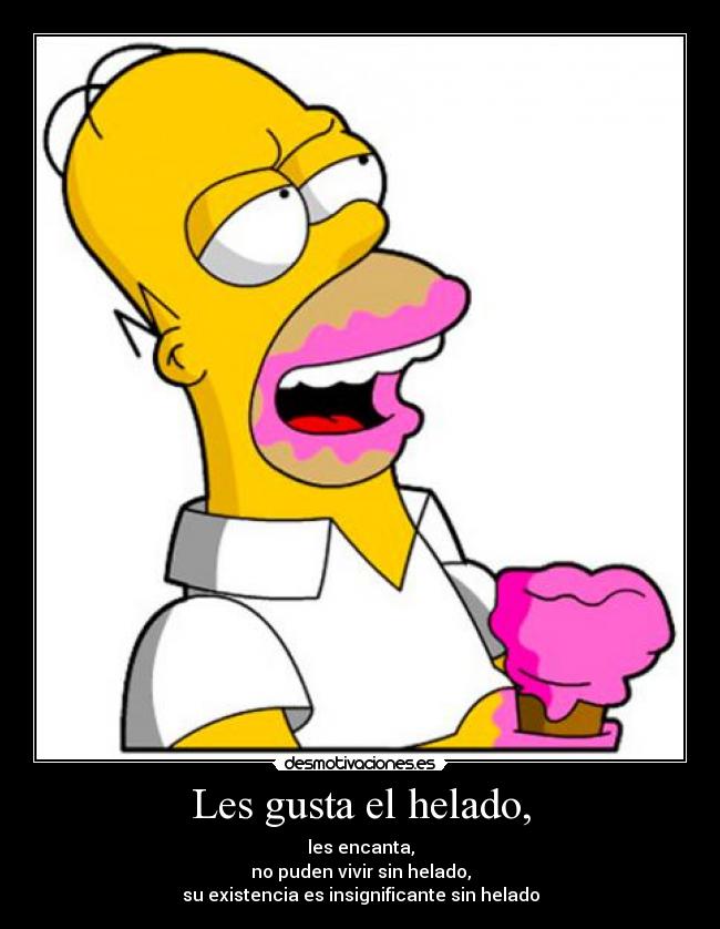 Les gusta el helado, - les encanta,
no puden vivir sin helado,
su existencia es insignificante sin helado