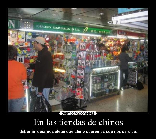 En las tiendas de chinos - deberían dejarnos elegir qué chino queremos que nos persiga.
