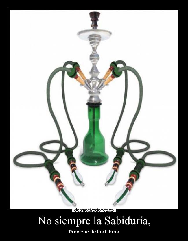 No siempre la Sabiduría, - Proviene de los Libros.
