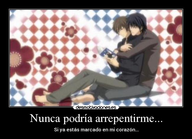 Nunca podría arrepentirme... -