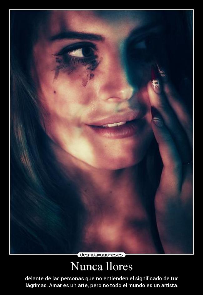 Nunca llores - delante de las personas que no entienden el significado de tus
lágrimas. Amar es un arte, pero no todo el mundo es un artista.