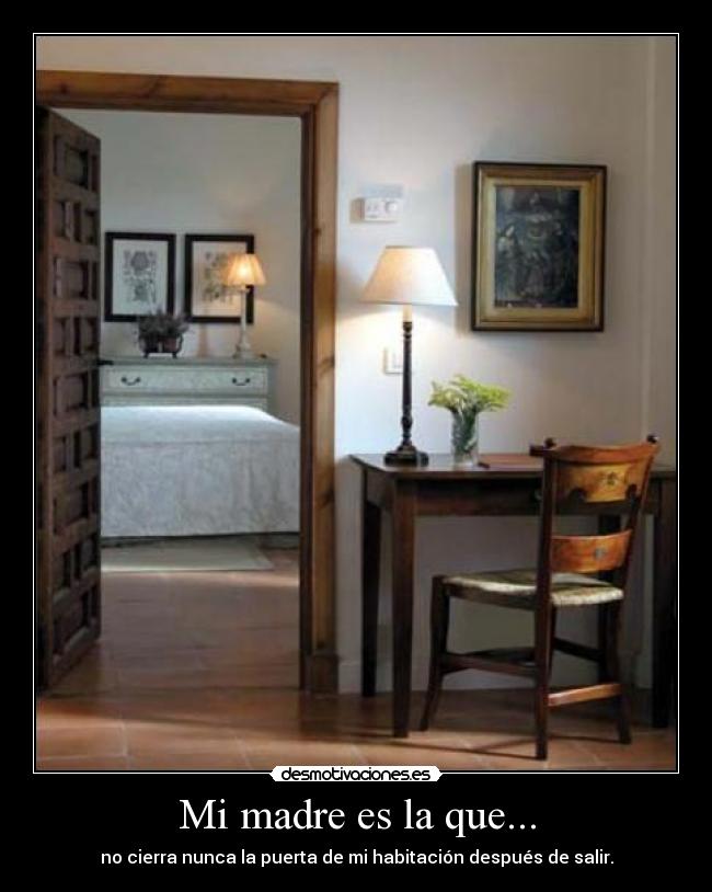 Mi madre es la que... - no cierra nunca la puerta de mi habitación después de salir.