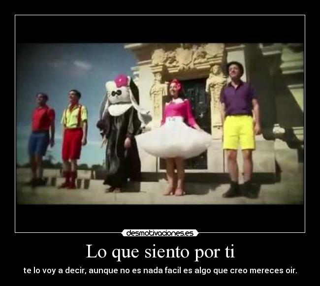 Lo que siento por ti - te lo voy a decir, aunque no es nada facil es algo que creo mereces oir.