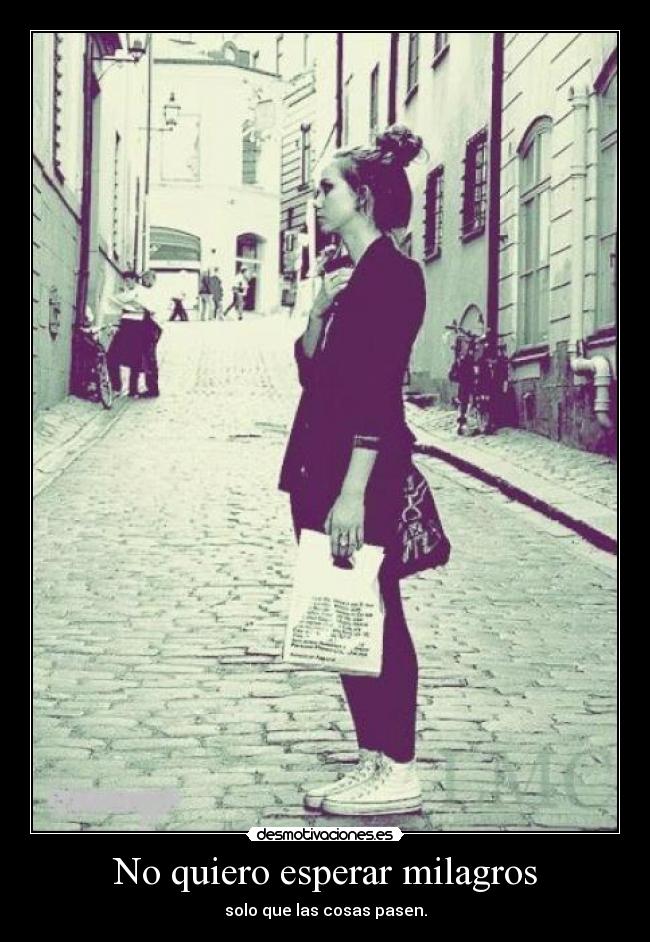 No quiero esperar milagros - solo que las cosas pasen.