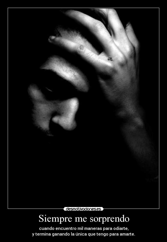 Siempre me sorprendo - cuando encuentro mil maneras para odiarte,
y termina ganando la única que tengo para amarte.