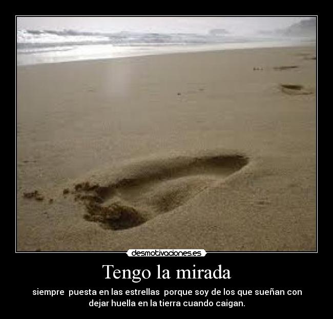 Tengo la mirada - siempre puesta en las estrellas porque soy de los que sueñan con
dejar huella en la tierra cuando caigan.