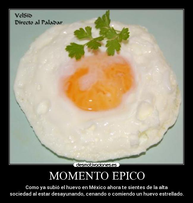 MOMENTO EPICO - Como ya subió el huevo en México ahora te sientes de la alta
sociedad al estar desayunando, cenando o comiendo un huevo estrellado.