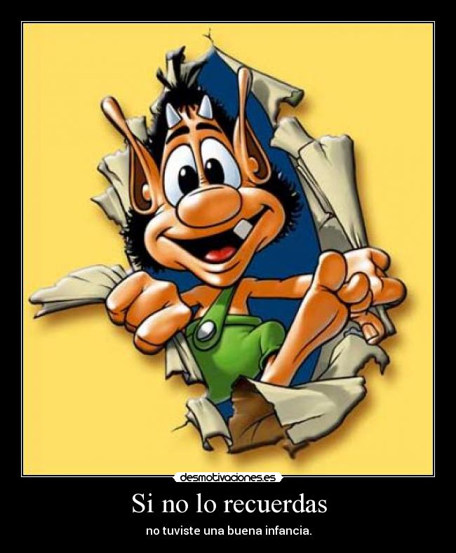 Si no lo recuerdas - no tuviste una buena infancia.