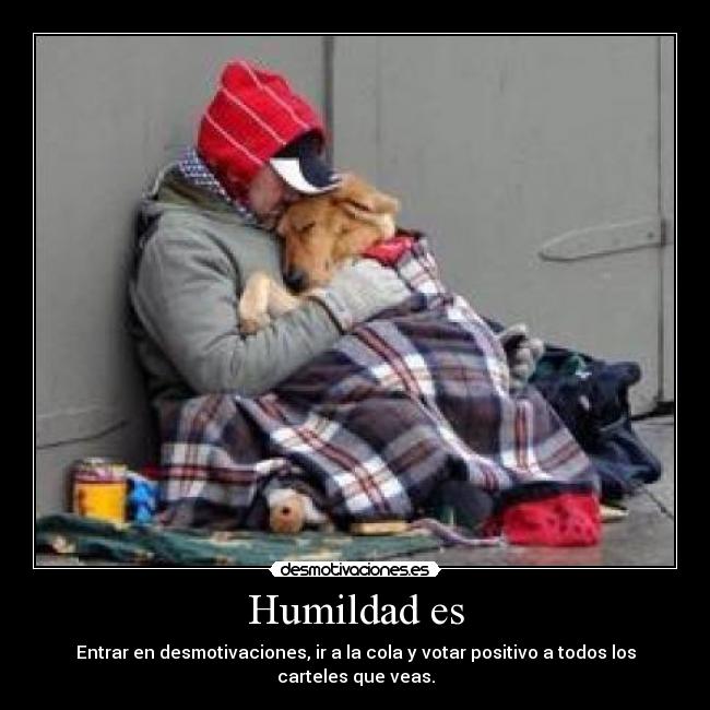 Humildad es - Entrar en desmotivaciones, ir a la cola y votar positivo a todos los carteles que veas.